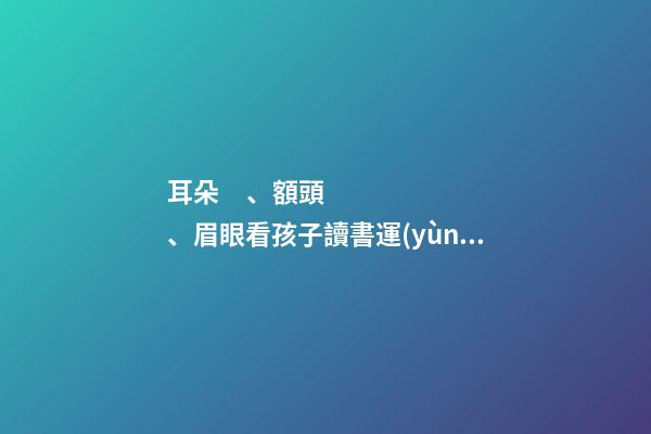 耳朵、額頭、眉眼看孩子讀書運(yùn)